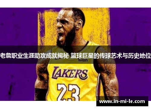 老詹职业生涯助攻成就揭秘 篮球巨星的传球艺术与历史地位