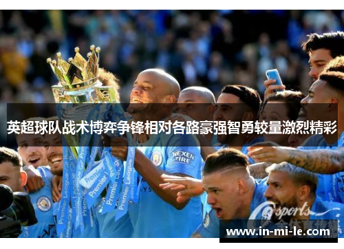 英超球队战术博弈争锋相对各路豪强智勇较量激烈精彩