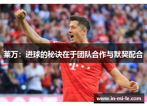 莱万：进球的秘诀在于团队合作与默契配合