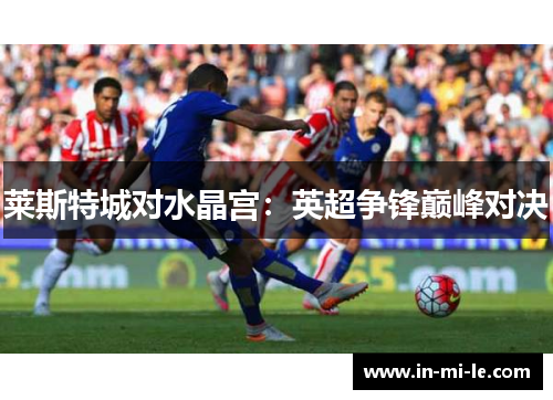 莱斯特城对水晶宫：英超争锋巅峰对决