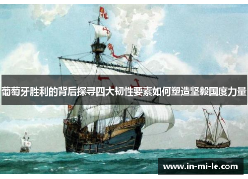 葡萄牙胜利的背后探寻四大韧性要素如何塑造坚毅国度力量