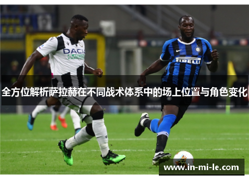 全方位解析萨拉赫在不同战术体系中的场上位置与角色变化