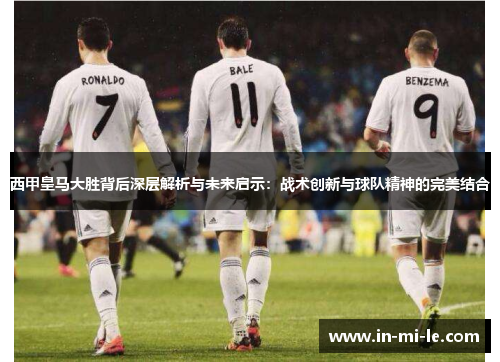 西甲皇马大胜背后深层解析与未来启示：战术创新与球队精神的完美结合