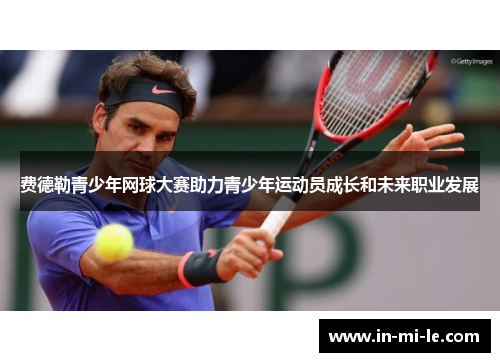 费德勒青少年网球大赛助力青少年运动员成长和未来职业发展