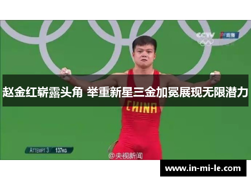 赵金红崭露头角 举重新星三金加冕展现无限潜力