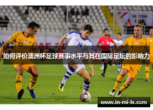 如何评价澳洲杯足球赛事水平与其在国际足坛的影响力