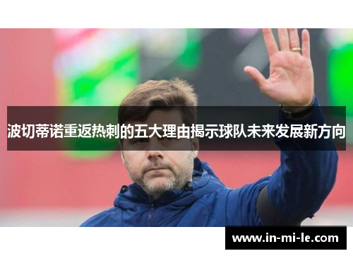波切蒂诺重返热刺的五大理由揭示球队未来发展新方向