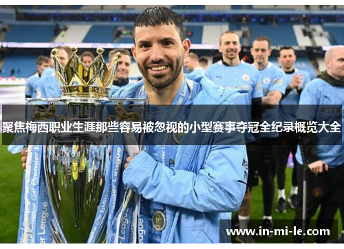 聚焦梅西职业生涯那些容易被忽视的小型赛事夺冠全纪录概览大全