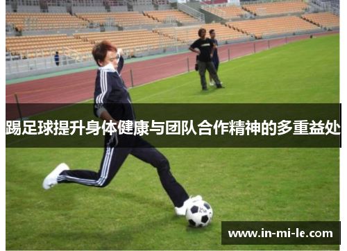 踢足球提升身体健康与团队合作精神的多重益处