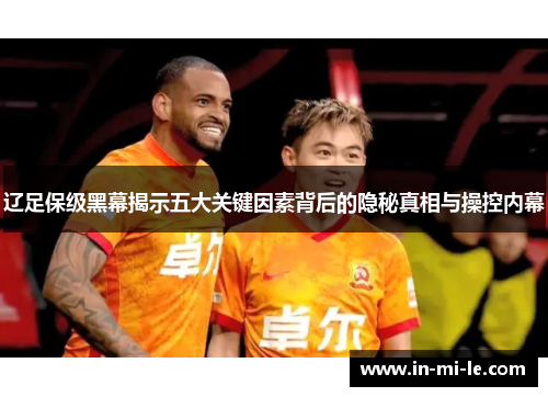 辽足保级黑幕揭示五大关键因素背后的隐秘真相与操控内幕