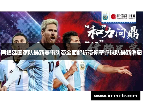 阿根廷国家队最新赛事动态全面解析带你掌握球队最新消息