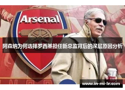 阿森纳为何选择罗西基担任新总监背后的深层原因分析 阿森纳为何选择罗西基担任新总监背后的深层原因分析