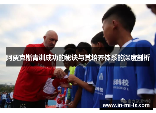 阿贾克斯青训成功的秘诀与其培养体系的深度剖析 阿贾克斯青训成功的秘诀与其培养体系的深度剖析