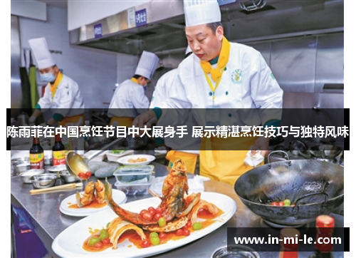 陈雨菲在中国烹饪节目中大展身手 展示精湛烹饪技巧与独特风味 陈雨菲在中国烹饪节目中大展身手 展示精湛烹饪技巧与独特风味