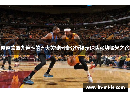 雷霆豪取九连胜的五大关键因素分析揭示球队强势崛起之路 雷霆豪取九连胜的五大关键因素分析揭示球队强势崛起之路