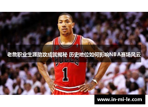 老詹职业生涯助攻成就揭秘 历史地位如何影响NBA赛场风云 老詹职业生涯助攻成就揭秘 历史地位如何影响NBA赛场风云
