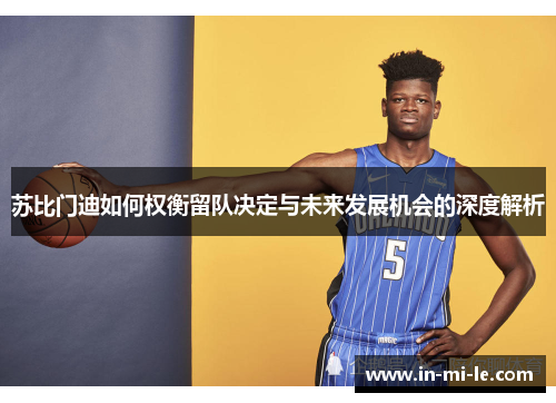 苏比门迪如何权衡留队决定与未来发展机会的深度解析 苏比门迪如何权衡留队决定与未来发展机会的深度解析