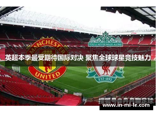 英超本季最受期待国际对决 聚焦全球球星竞技魅力