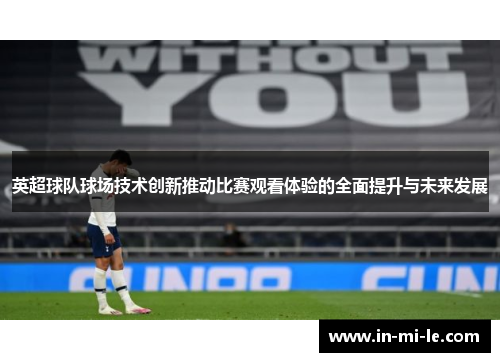 英超球队球场技术创新推动比赛观看体验的全面提升与未来发展