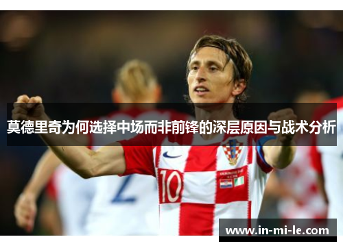 莫德里奇为何选择中场而非前锋的深层原因与战术分析 莫德里奇为何选择中场而非前锋的深层原因与战术分析