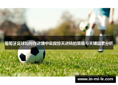 葡萄牙足球如何在逆境中实现惊天逆转的策略与关键因素分析 葡萄牙足球如何在逆境中实现惊天逆转的策略与关键因素分析