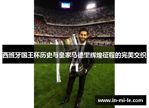 西班牙国王杯历史与皇家马德里辉煌征程的完美交织 西班牙国王杯历史与皇家马德里辉煌征程的完美交织