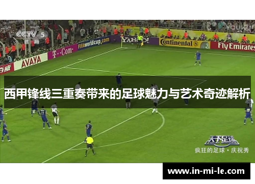 西甲锋线三重奏带来的足球魅力与艺术奇迹解析 西甲锋线三重奏带来的足球魅力与艺术奇迹解析