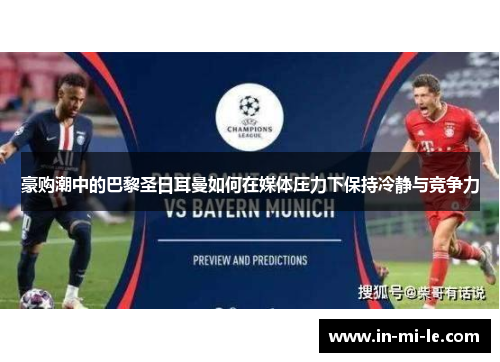 豪购潮中的巴黎圣日耳曼如何在媒体压力下保持冷静与竞争力 豪购潮中的巴黎圣日耳曼如何在媒体压力下保持冷静与竞争力