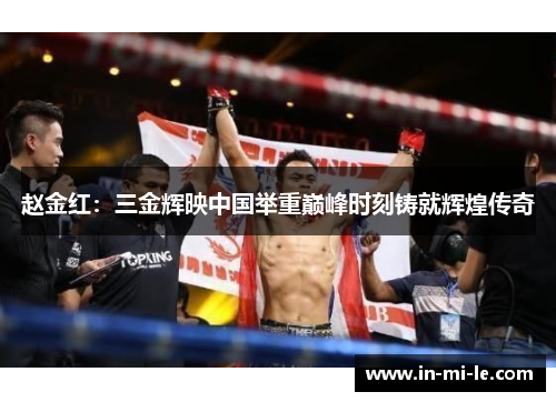 赵金红:三金辉映中国举重巅峰时刻铸就辉煌传奇 赵金红:三金辉映中国举重巅峰时刻铸就辉煌传奇