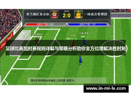 足球比赛加时赛规则详解与策略分析助你全方位理解决胜时刻 足球比赛加时赛规则详解与策略分析助你全方位理解决胜时刻