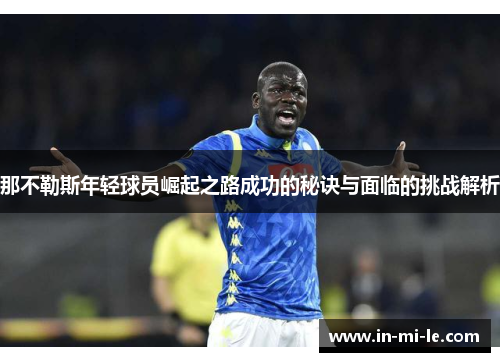 那不勒斯年轻球员崛起之路成功的秘诀与面临的挑战解析 那不勒斯年轻球员崛起之路成功的秘诀与面临的挑战解析