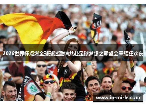 2026世界杯点燃全球球迷激情共赴足球梦想之巅盛会荣耀狂欢夜 2026世界杯点燃全球球迷激情共赴足球梦想之巅盛会荣耀狂欢夜