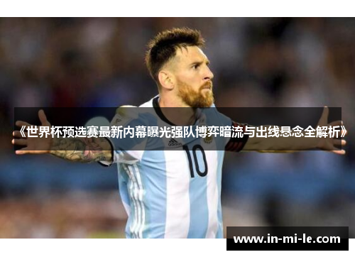 《世界杯预选赛最新内幕曝光强队博弈暗流与出线悬念全解析》