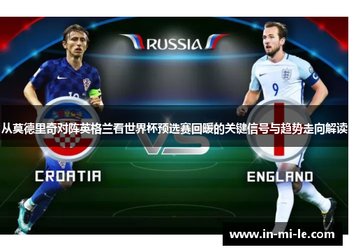 从莫德里奇对阵英格兰看世界杯预选赛回暖的关键信号与趋势走向解读