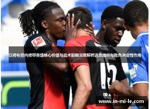 以德布劳内德甲赛场核心价值与战术影响深度解析进攻组织与胜负决定性作用