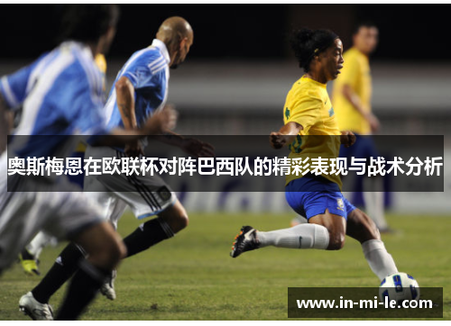 奥斯梅恩在欧联杯对阵巴西队的精彩表现与战术分析