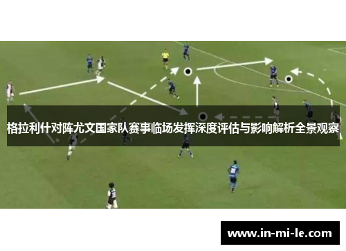 格拉利什对阵尤文国家队赛事临场发挥深度评估与影响解析全景观察 格拉利什对阵尤文国家队赛事临场发挥深度评估与影响解析全景观察