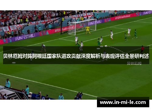 贝林厄姆对阵阿根廷国家队进攻贡献深度解析与表现评估全景研判述