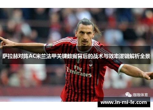 萨拉赫对阵AC米兰法甲关键数据背后的战术与效率逻辑解析全景 萨拉赫对阵AC米兰法甲关键数据背后的战术与效率逻辑解析全景