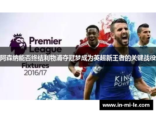 阿森纳能否终结利物浦夺冠梦成为英超新王者的关键战役