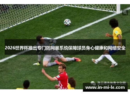 2026世界杯推出专门防网暴系统保障球员身心健康和网络安全