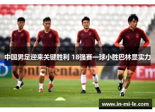 中国男足迎来关键胜利 18强赛一球小胜巴林显实力 中国男足迎来关键胜利 18强赛一球小胜巴林显实力