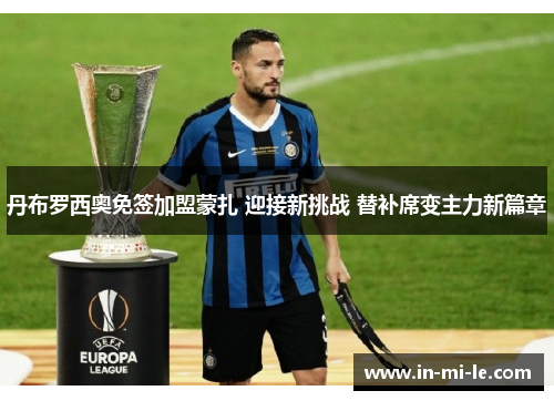 丹布罗西奥免签加盟蒙扎 迎接新挑战 替补席变主力新篇章 丹布罗西奥免签加盟蒙扎 迎接新挑战 替补席变主力新篇章
