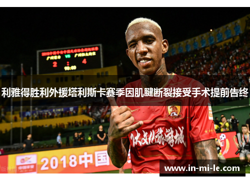 利雅得胜利外援塔利斯卡赛季因肌腱断裂接受手术提前告终 利雅得胜利外援塔利斯卡赛季因肌腱断裂接受手术提前告终