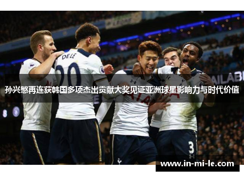 孙兴慜再连获韩国多项杰出贡献大奖见证亚洲球星影响力与时代价值 孙兴慜再连获韩国多项杰出贡献大奖见证亚洲球星影响力与时代价值