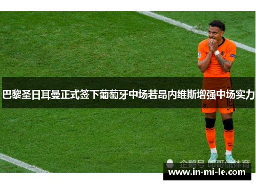 巴黎圣日耳曼正式签下葡萄牙中场若昂内维斯增强中场实力 巴黎圣日耳曼正式签下葡萄牙中场若昂内维斯增强中场实力