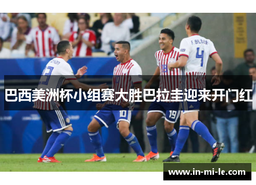 巴西美洲杯小组赛大胜巴拉圭迎来开门红