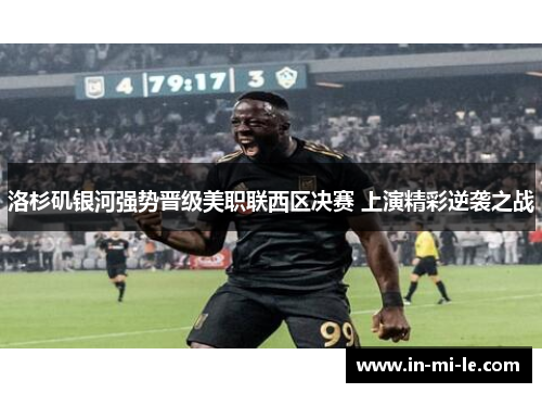 洛杉矶银河强势晋级美职联西区决赛 上演精彩逆袭之战 洛杉矶银河强势晋级美职联西区决赛 上演精彩逆袭之战
