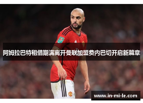 阿姆拉巴特租借期满离开曼联加盟费内巴切开启新篇章