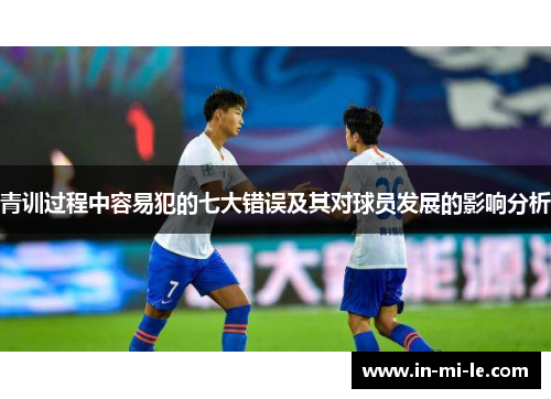 青训过程中容易犯的七大错误及其对球员发展的影响分析 青训过程中容易犯的七大错误及其对球员发展的影响分析